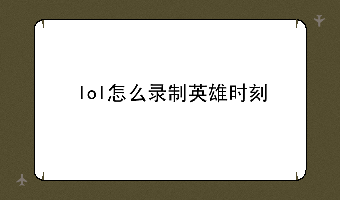 lol怎么录制英雄时刻