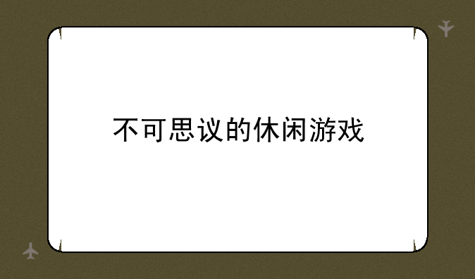 不可思议的休闲游戏