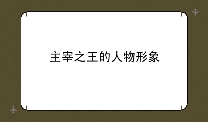 主宰之王的人物形象