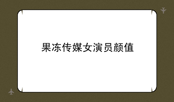 果冻传媒女演员颜值