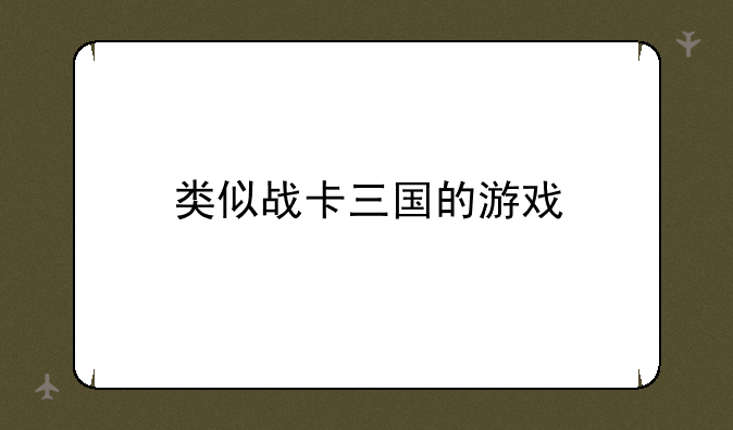 类似战卡三国的游戏