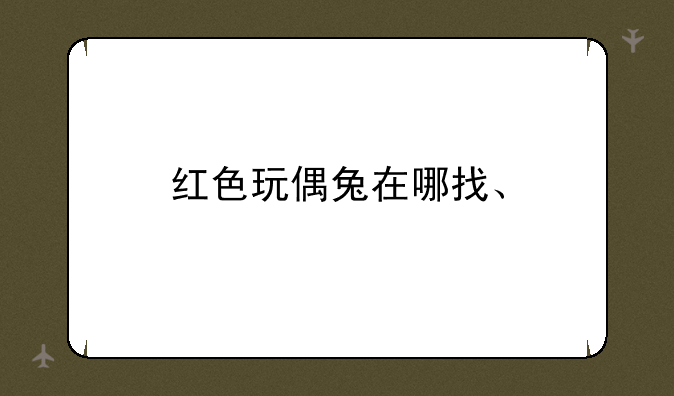 红色玩偶兔在哪找、