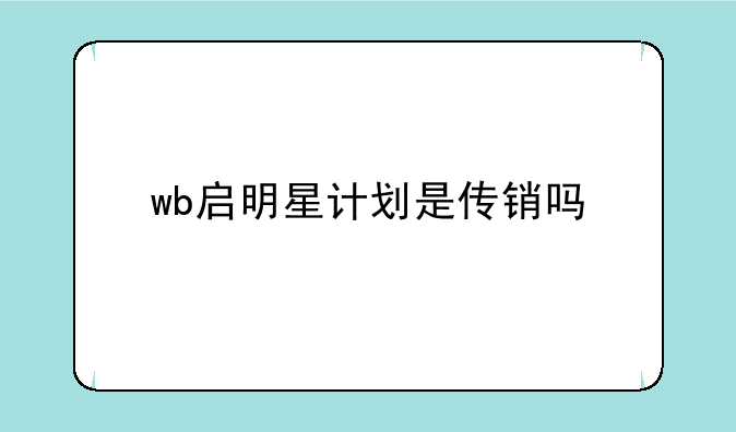 wb启明星计划是传销吗