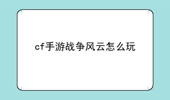 cf手游战争风云怎么玩