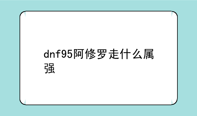 dnf95阿修罗走什么属强