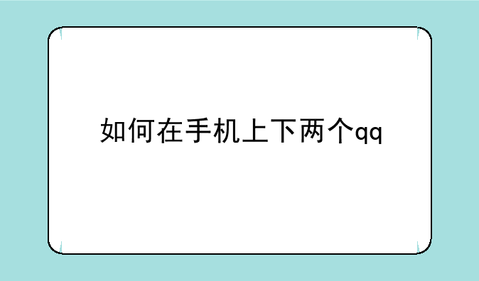 如何在手机上下两个qq