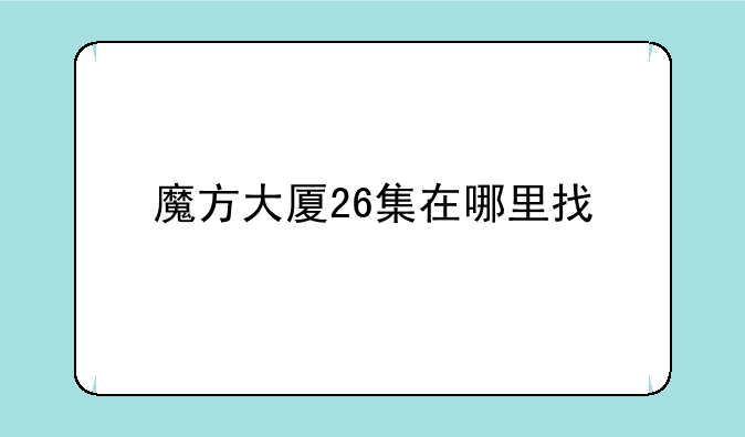 魔方大厦26集在哪里找