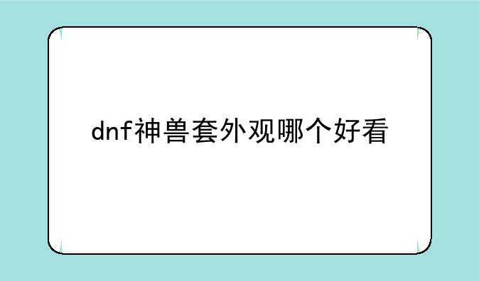 dnf神兽套外观哪个好看