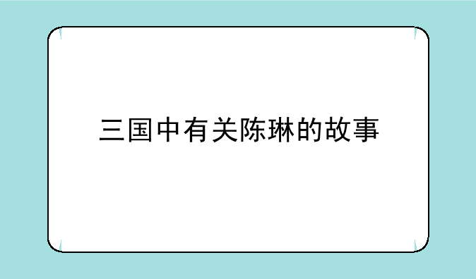 三国中有关陈琳的故事