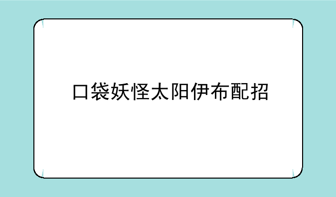 口袋妖怪太阳伊布配招