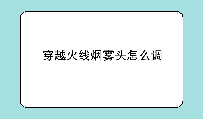 穿越火线烟雾头怎么调