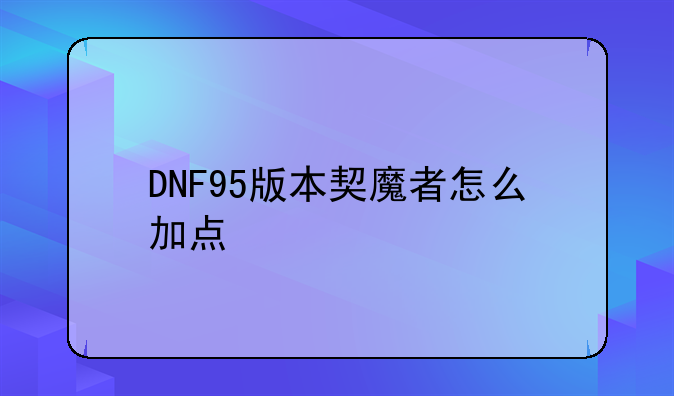 DNF95版本契魔者怎么加点