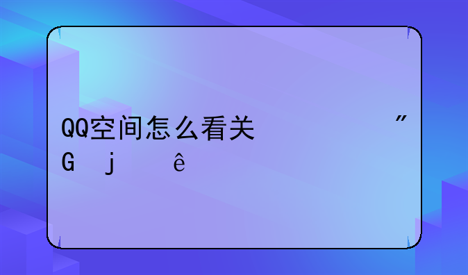 QQ空间怎么看关心我的人