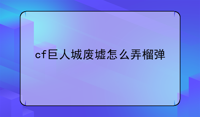 cf巨人城废墟怎么弄榴弹