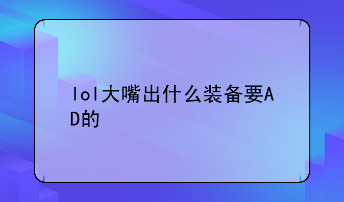 lol大嘴出什么装备要AD的