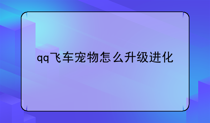 qq飞车宠物怎么升级进化