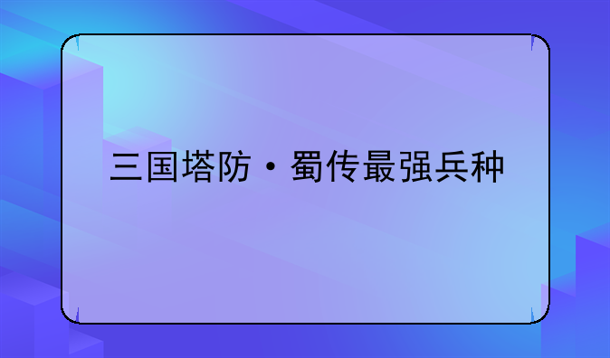 三国塔防·蜀传最强兵种