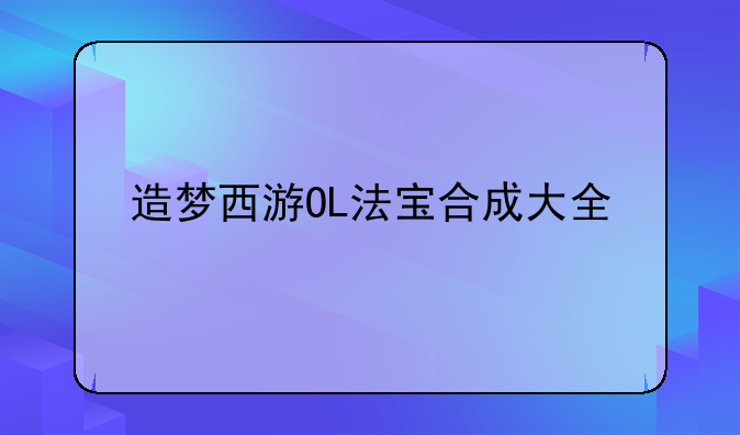 造梦西游OL法宝合成大全