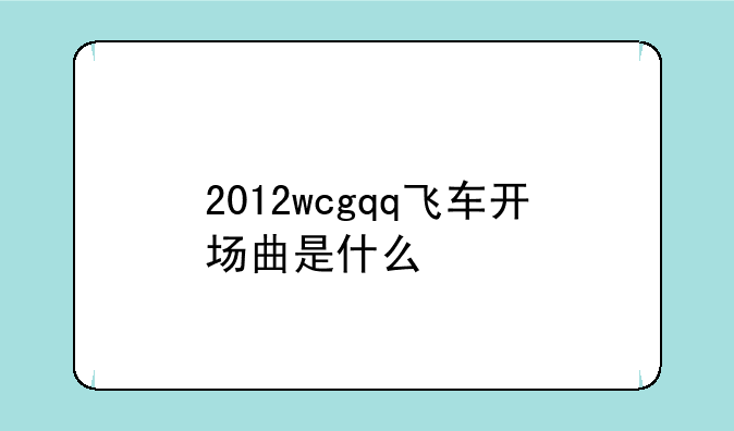 2012wcgqq飞车开场曲是什么