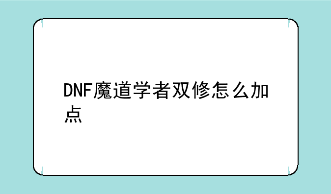 DNF魔道学者双修怎么加点