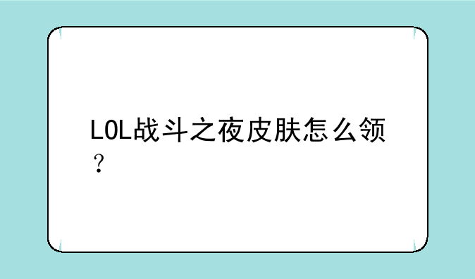 LOL战斗之夜皮肤怎么领?