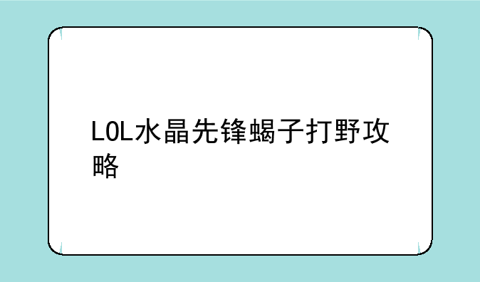 LOL水晶先锋蝎子打野攻略