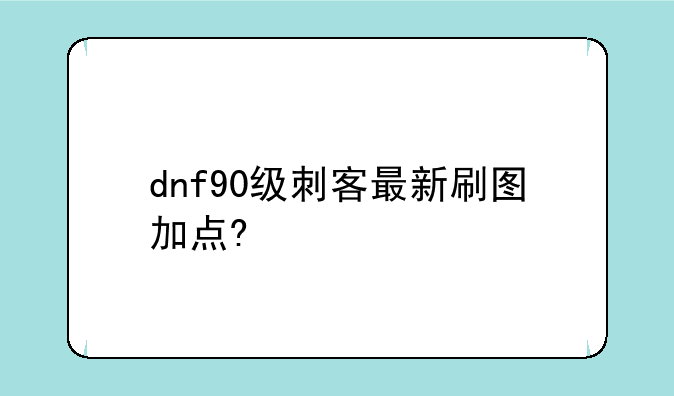 dnf90级刺客最新刷图加点?