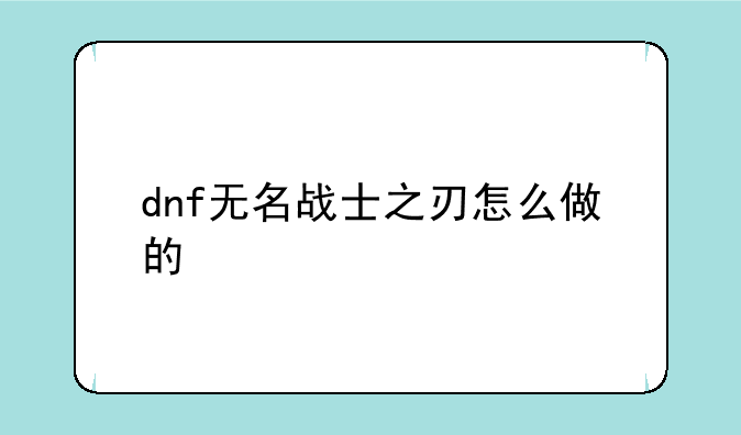 dnf无名战士之刃怎么做的