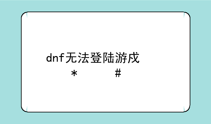 dnf无法登陆游戏自动消失