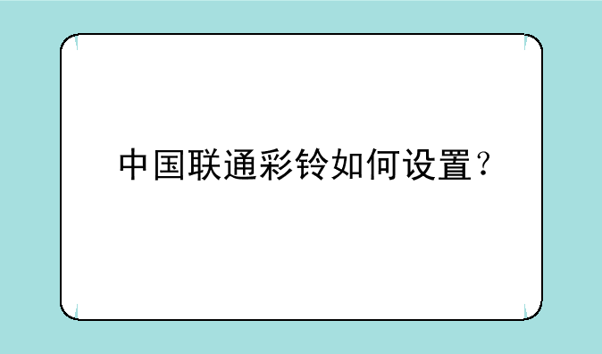 中国联通彩铃如何设置?