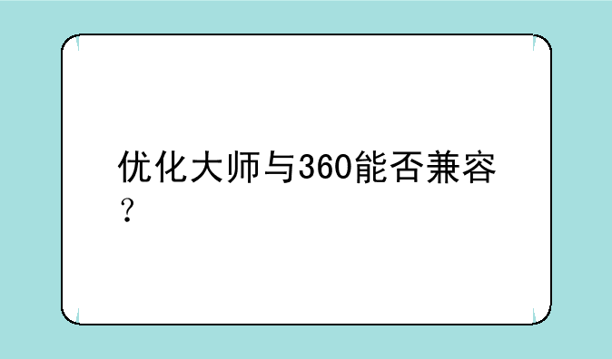 优化大师与360能否兼容?