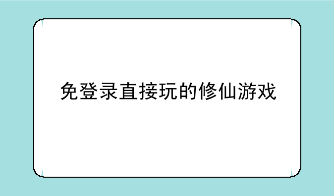 免登录直接玩的修仙游戏