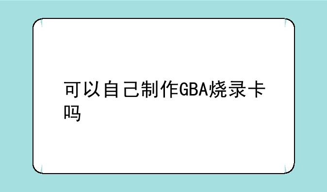 可以自己制作GBA烧录卡吗