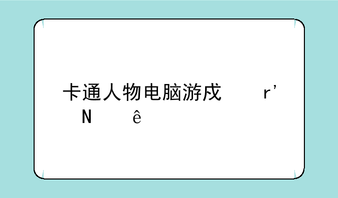 卡通人物电脑游戏有哪些