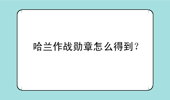 哈兰作战勋章怎么得到？