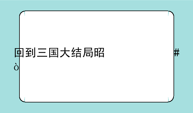 回到三国大结局是什么？