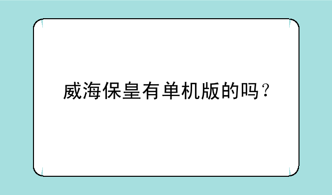 威海保皇有单机版的吗?