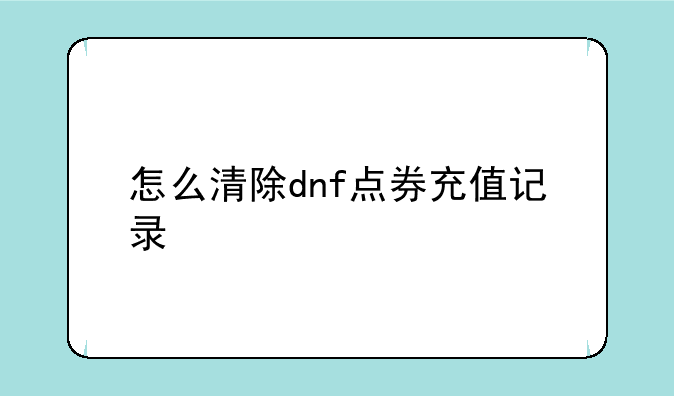 怎么清除dnf点券充值记录