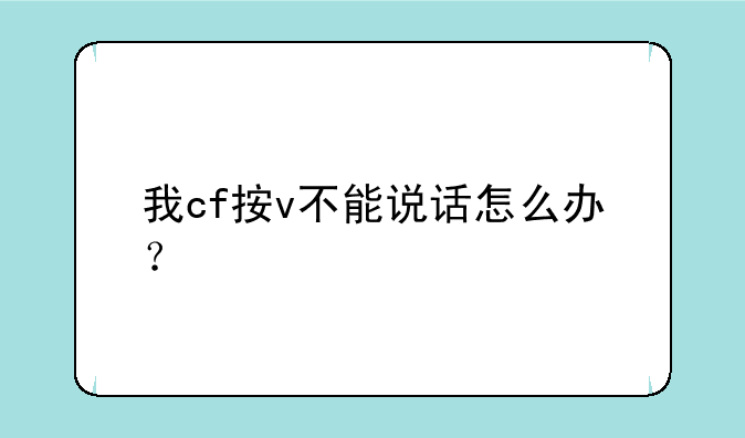 我cf按v不能说话怎么办？