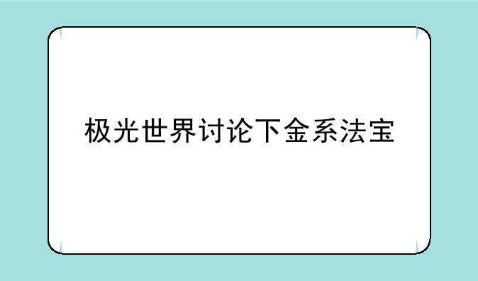 极光世界讨论下金系法宝