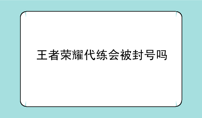 王者荣耀代练会被封号吗