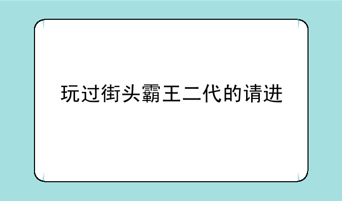 玩过街头霸王二代的请进