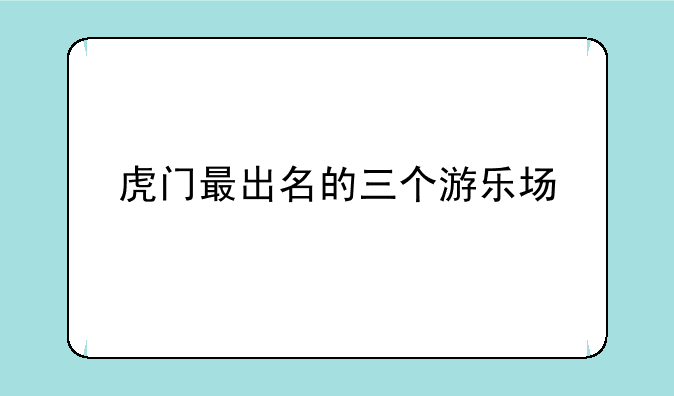 虎门最出名的三个游乐场