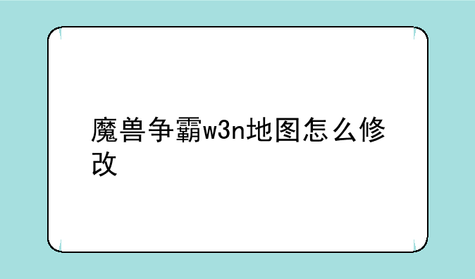 魔兽争霸w3n地图怎么修改