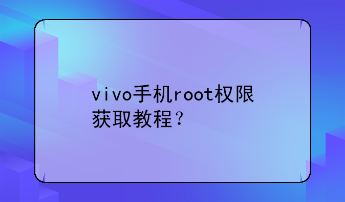 vivo手机root权限获取教程？