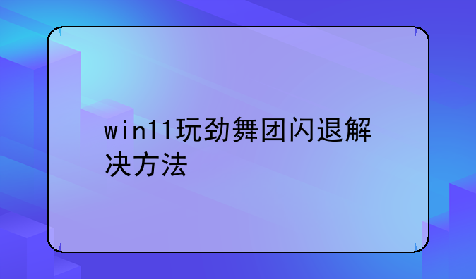 win11玩劲舞团闪退解决方法