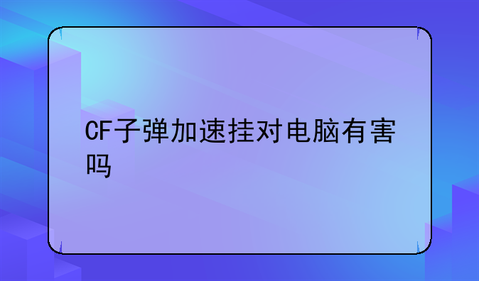 CF子弹加速挂对电脑有害吗