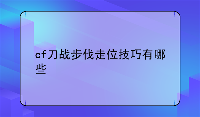 cf刀战步伐走位技巧有哪些