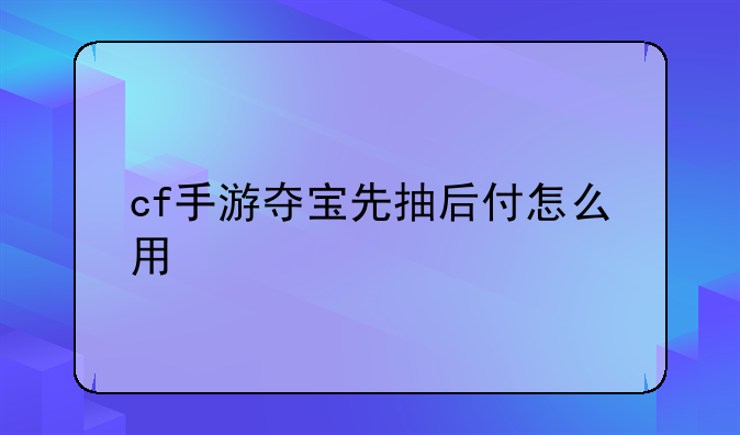 cf手游夺宝先抽后付怎么用