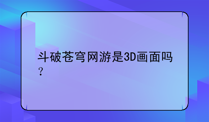 斗破苍穹网游是3D画面吗?